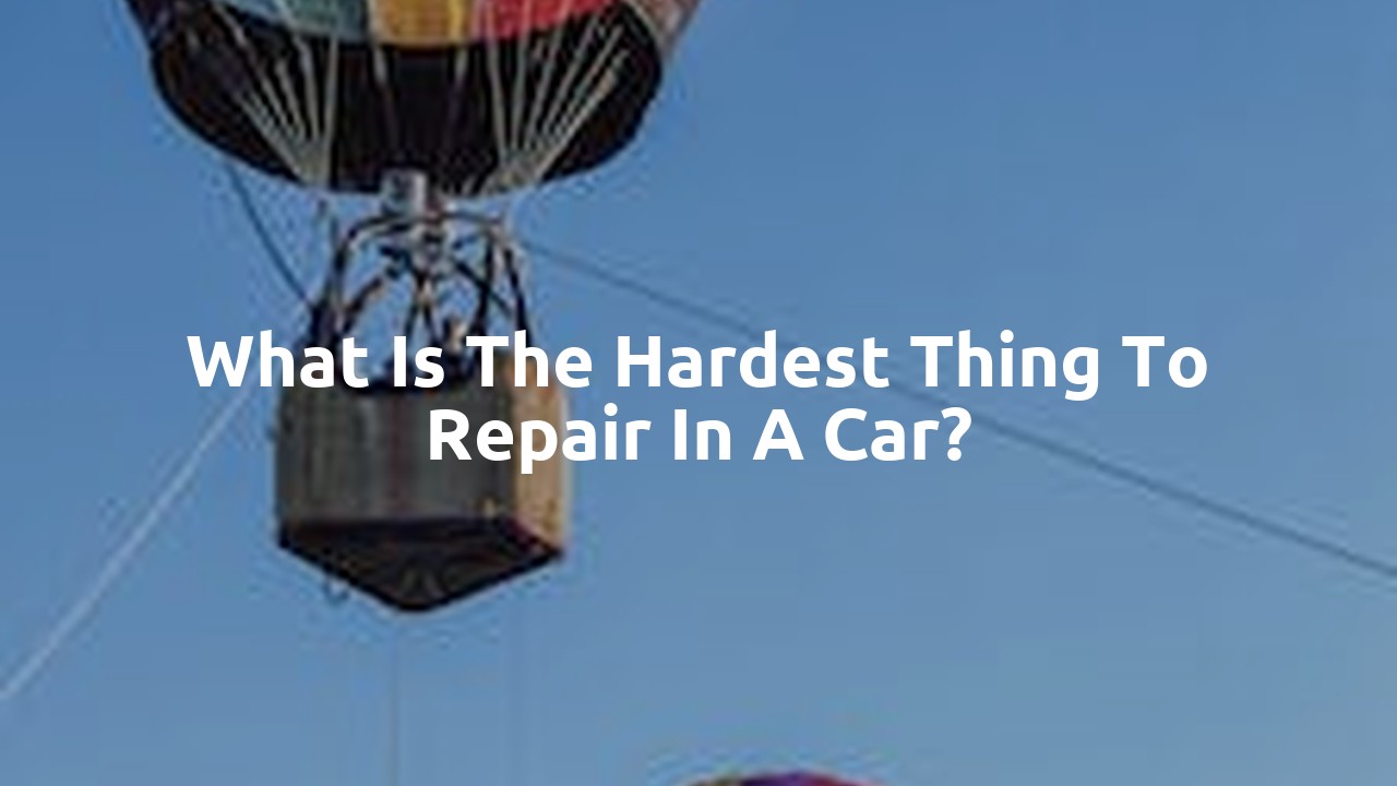 What is the hardest thing to repair in a car?