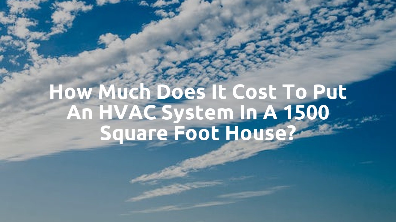 How much does it cost to put an HVAC system in a 1500 square foot house?