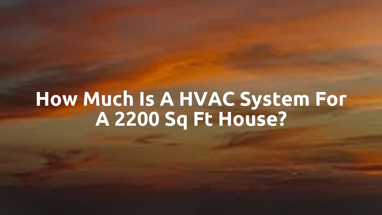 How much is a HVAC system for a 2200 sq ft house?